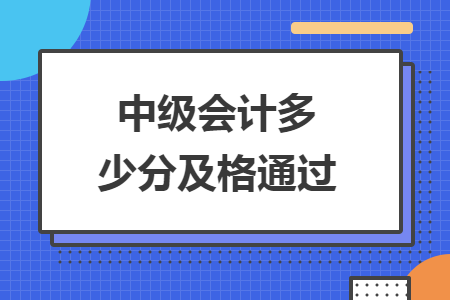 中级会计多少分及格通过 中级会计多少分及格通过