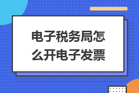 电子税务局怎么开电子发票