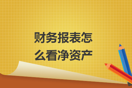 财务报表怎么看净资产 财务报表怎么看净资产