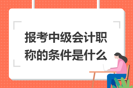 报考中级会计职称的条件是什么