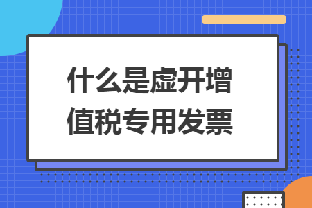 什么是虚开增值税专用发票