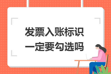 发票入账标识一定要勾选吗