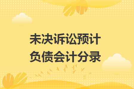未决诉讼预计负债会计分录