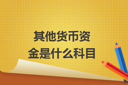 其他货币资金是什么科目 其他货币资金是什么科目