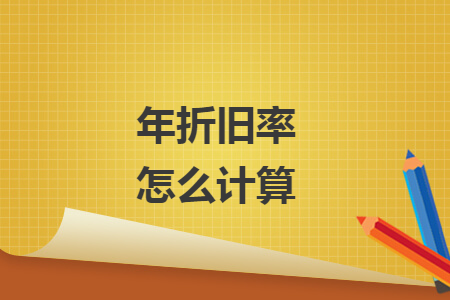 年折旧率怎么计算 年折旧率怎么计算