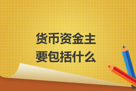 货币资金主要包括什么