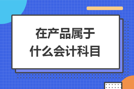 在产品属于什么会计科目