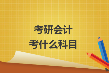 考研会计考什么科目 考研会计考什么科目