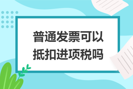 普通发票可以抵扣进项税吗