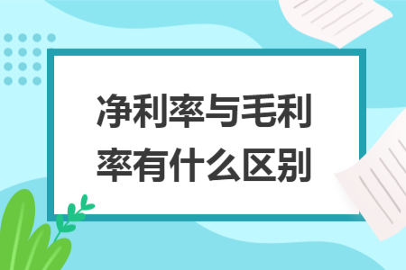 净利率与毛利率有什么区别