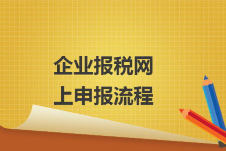 企业报税网上申报流程 企业报税网上申报流程
