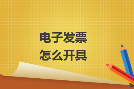 电子发票怎么开具 电子发票怎么开具