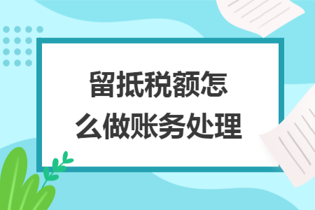 留抵税额怎么做账务处理