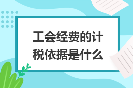 工会经费的计税依据是什么 工会经费的计税依据是什么