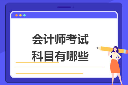 会计师考试科目有哪些 会计师考试科目有哪些