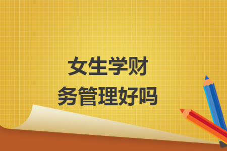 女生学财务管理好吗 女生学财务管理好吗