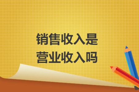 销售收入是营业收入吗