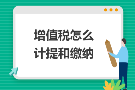 增值税怎么计提和缴纳 增值税怎么计提和缴纳