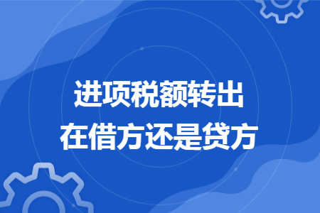 进项税额转出在借方还是贷方 进项税额转出在借方还是贷方
