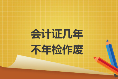 会计证几年不年检作废
