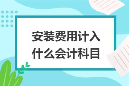 安装费用计入什么会计科目