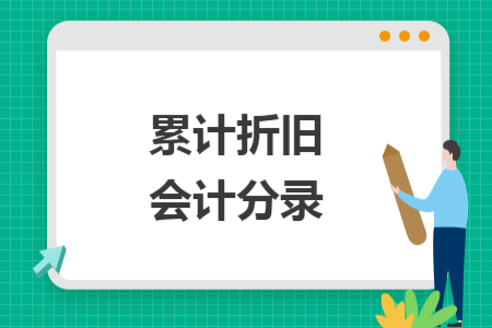 累计折旧会计分录 累计折旧会计分录