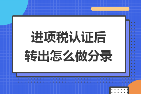 进项税认证后转出怎么做分录