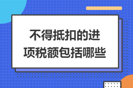 不得抵扣的进项税额包括哪些