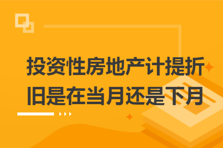 投资性房地产计提折旧是在当月还是下月