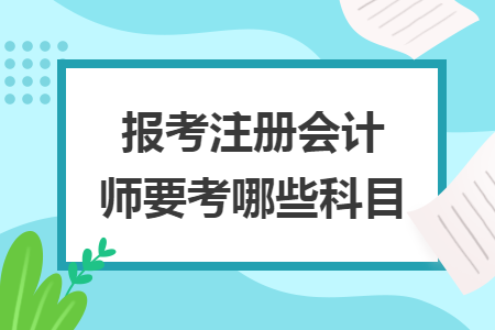 报考注册会计师要考哪些科目