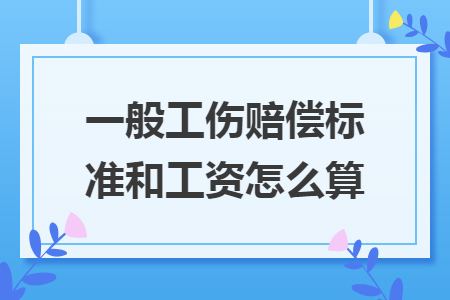 一般工伤赔偿标准和工资怎么算