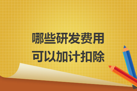 哪些研发费用可以加计扣除