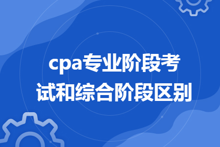 cpa专业阶段考试和综合阶段区别