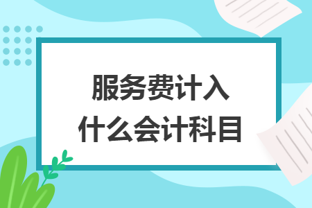 服务费计入什么会计科目