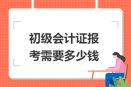 初级会计证报考需要多少钱