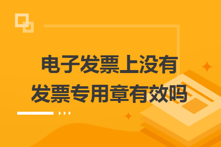 电子发票上没有发票专用章有效吗