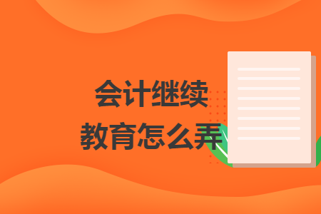 会计继续教育怎么弄
