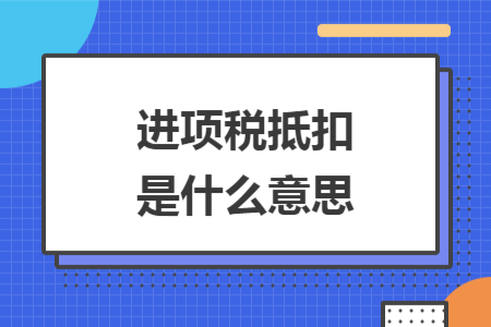进项税抵扣是什么意思