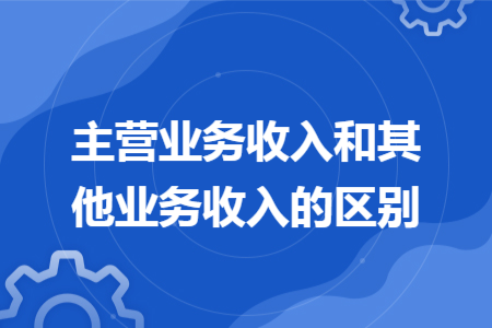 主营业务收入和其他业务收入的区别