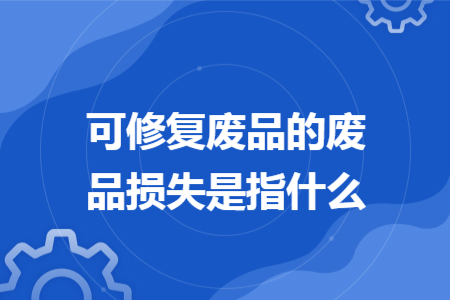 可修复废品的废品损失是指什么