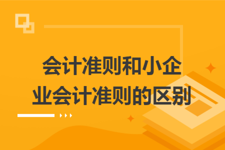 会计准则和小企业会计准则的区别