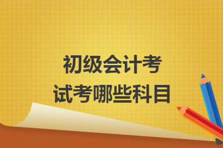 初级会计考试考哪些科目
