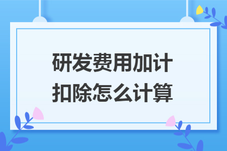 研发费用加计扣除怎么计算