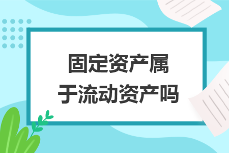 固定资产属于流动资产吗