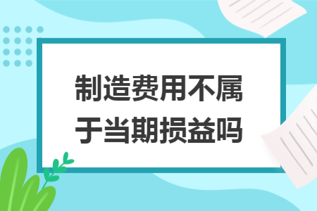 制造费用不属于当期损益吗