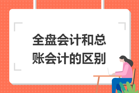 全盘会计和总账会计的区别