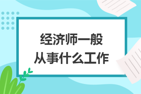 经济师一般从事什么工作