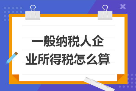 一般纳税人企业所得税怎么算