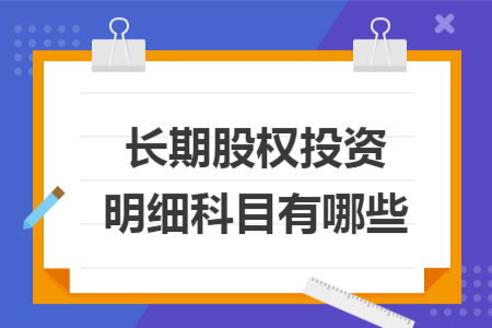 长期股权投资明细科目有哪些