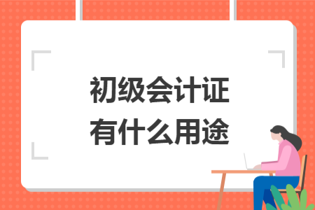 初级会计证有什么用途